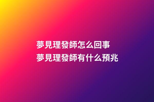 夢見理發師怎么回事 夢見理發師有什么預兆